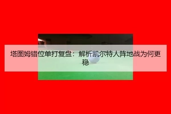 ta-tu-mu-cuo-wei-dan-da-fu-pan-jie-xi-kai-er-te-ren-zhen-di-zhan-wei-he-geng-wen-2-815.jpg